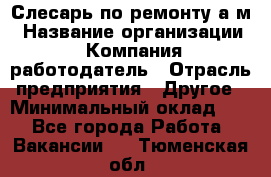 Слесарь по ремонту а/м › Название организации ­ Компания-работодатель › Отрасль предприятия ­ Другое › Минимальный оклад ­ 1 - Все города Работа » Вакансии   . Тюменская обл.